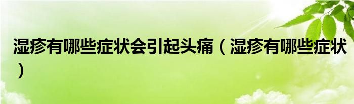 濕疹有哪些癥狀會(huì)引起頭痛（濕疹有哪些癥狀）