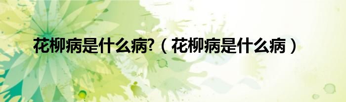 花柳病是什么病?（花柳病是什么?。?class='thumb lazy' /></a>
		    <header>
		<h2><a  href=