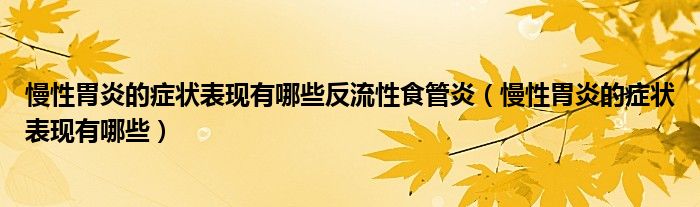 慢性胃炎的癥狀表現有哪些反流性食管炎（慢性胃炎的癥狀表現有哪些）