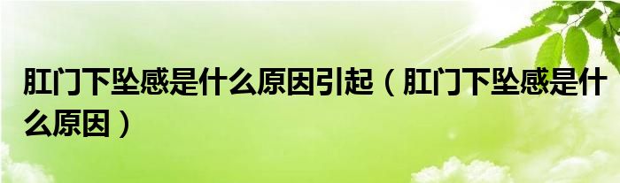 肛門下墜感是什么原因引起（肛門下墜感是什么原因）