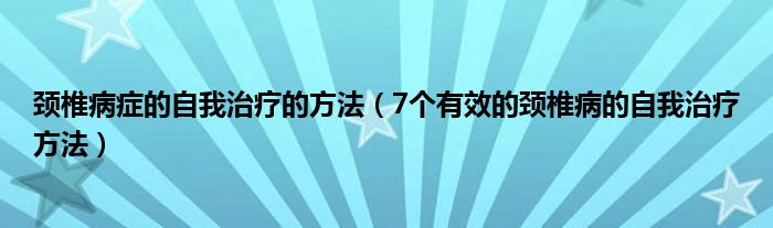 頸椎病癥的自我治療的方法（7個有效的頸椎病的自我治療方法）