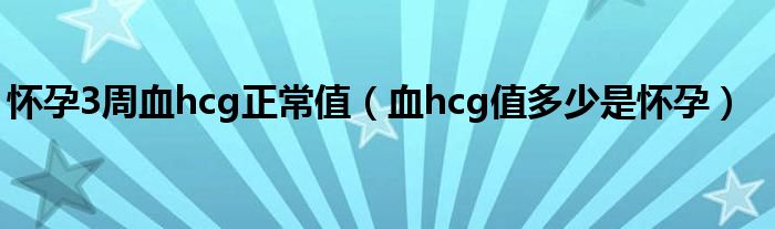 懷孕3周血hcg正常值（血hcg值多少是懷孕）