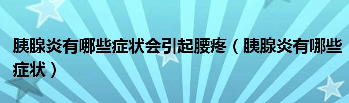 胰腺炎有哪些癥狀會(huì)引起腰疼（胰腺炎有哪些癥狀）