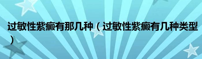 過敏性紫癜有那幾種（過敏性紫癜有幾種類型）