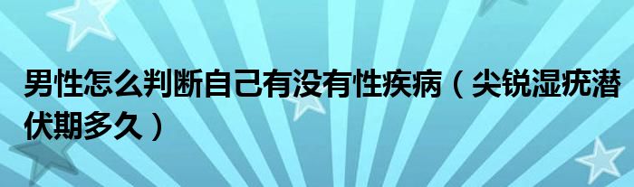 男性怎么判斷自己有沒有性疾?。怃J濕疣潛伏期多久）