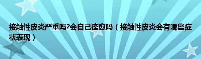 接觸性皮炎嚴(yán)重嗎?會自己痊愈嗎（接觸性皮炎會有哪些癥狀表現(xiàn)）