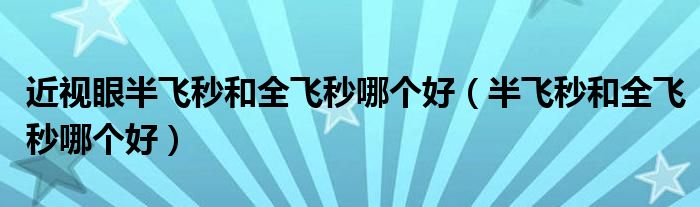 近視眼半飛秒和全飛秒哪個好（半飛秒和全飛秒哪個好）