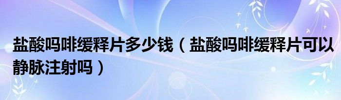 鹽酸嗎啡緩釋片多少錢(qián)（鹽酸嗎啡緩釋片可以靜脈注射嗎）