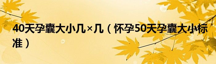 40天孕囊大小幾×幾（懷孕50天孕囊大小標(biāo)準(zhǔn)）