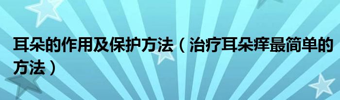 耳朵的作用及保護(hù)方法（治療耳朵癢最簡(jiǎn)單的方法）