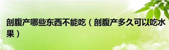 剖腹產哪些東西不能吃（剖腹產多久可以吃水果）