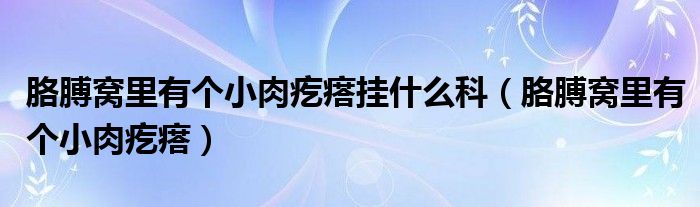 胳膊窩里有個小肉疙瘩掛什么科（胳膊窩里有個小肉疙瘩）