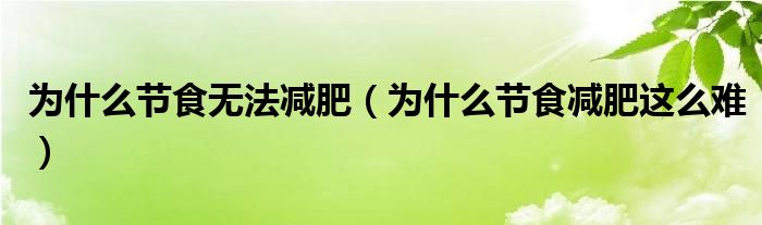 為什么節(jié)食無(wú)法減肥（為什么節(jié)食減肥這么難）