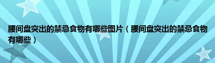 腰間盤(pán)突出的禁忌食物有哪些圖片（腰間盤(pán)突出的禁忌食物有哪些）