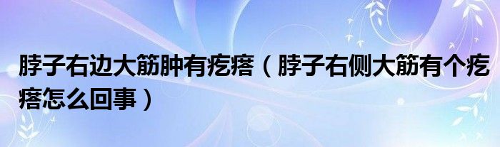 脖子右邊大筋腫有疙瘩（脖子右側(cè)大筋有個(gè)疙瘩怎么回事）