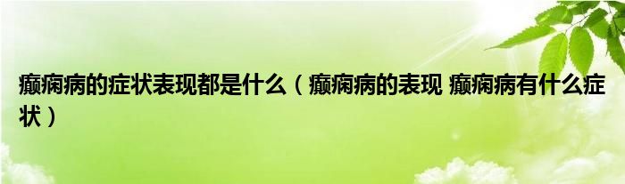 癲癇病的癥狀表現(xiàn)都是什么（癲癇病的表現(xiàn) 癲癇病有什么癥狀）