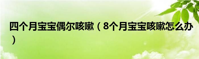 四個(gè)月寶寶偶爾咳嗽（8個(gè)月寶寶咳嗽怎么辦）