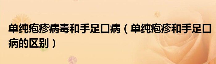 單純皰疹病毒和手足口?。▎渭儼捳詈褪肿憧诓〉膮^(qū)別）