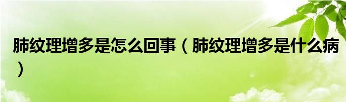 肺紋理增多是怎么回事（肺紋理增多是什么病）