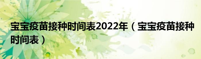 寶寶疫苗接種時(shí)間表2022年（寶寶疫苗接種時(shí)間表）