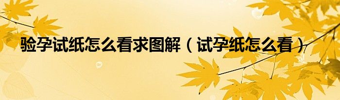 驗孕試紙怎么看求圖解（試孕紙怎么看）