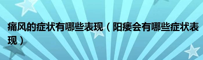 痛風(fēng)的癥狀有哪些表現(xiàn)（陽(yáng)痿會(huì)有哪些癥狀表現(xiàn)）