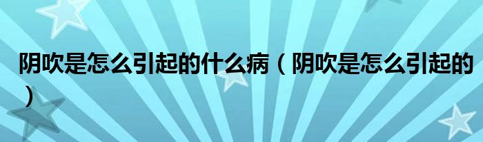 陰吹是怎么引起的什么?。幋凳窃趺匆鸬模?class='thumb lazy' /></a>
		    <header>
		<h2><a  href=