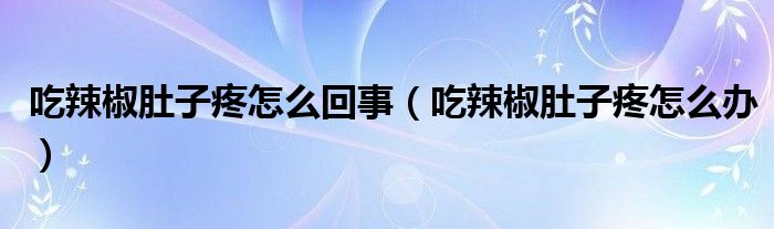 吃辣椒肚子疼怎么回事（吃辣椒肚子疼怎么辦）