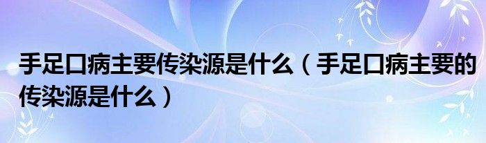 手足口病主要傳染源是什么（手足口病主要的傳染源是什么）