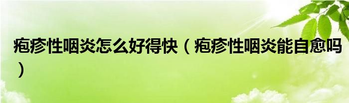 皰疹性咽炎怎么好得快（皰疹性咽炎能自愈嗎）