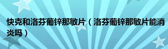 快克和洛芬葡鋅那敏片（洛芬葡鋅那敏片能消炎嗎）