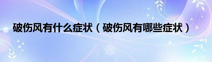 破傷風(fēng)有什么癥狀（破傷風(fēng)有哪些癥狀）