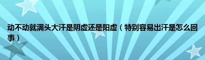 動(dòng)不動(dòng)就滿頭大汗是陰虛還是陽虛（特別容易出汗是怎么回事）