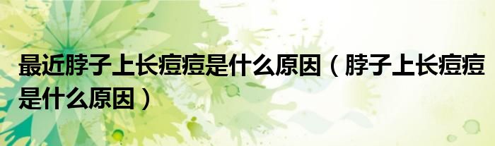 最近脖子上長(zhǎng)痘痘是什么原因（脖子上長(zhǎng)痘痘是什么原因）