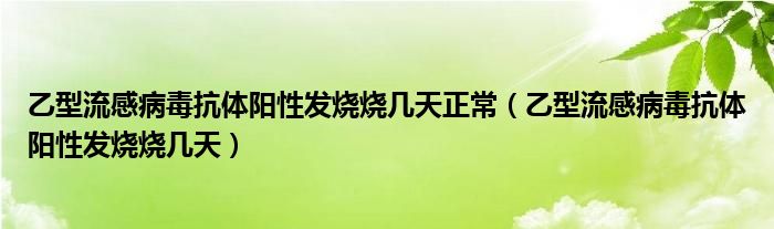 乙型流感病毒抗體陽性發(fā)燒燒幾天正常（乙型流感病毒抗體陽性發(fā)燒燒幾天）