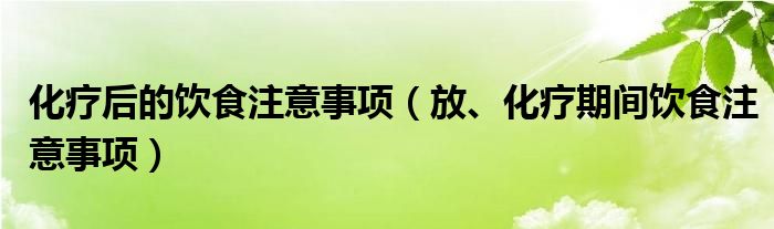 化療后的飲食注意事項（放、化療期間飲食注意事項）