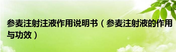 參麥注射注液作用說明書（參麥注射液的作用與功效）