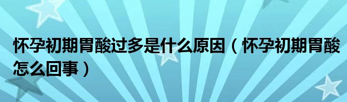 懷孕初期胃酸過(guò)多是什么原因（懷孕初期胃酸怎么回事）