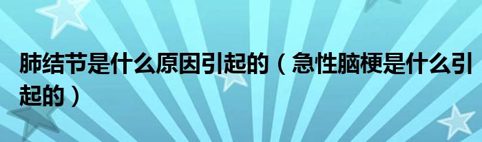 肺結(jié)節(jié)是什么原因引起的（急性腦梗是什么引起的）