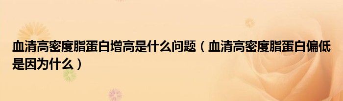 血清高密度脂蛋白增高是什么問題（血清高密度脂蛋白偏低是因為什么）