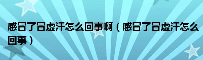 感冒了冒虛汗怎么回事?。ǜ忻傲嗣疤摵乖趺椿厥拢?class='thumb lazy' /></a>
		    <header>
		<h2><a  href=