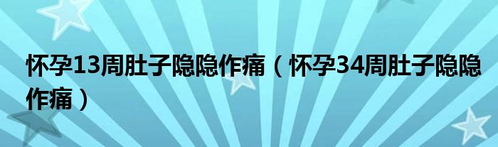 懷孕13周肚子隱隱作痛（懷孕34周肚子隱隱作痛）