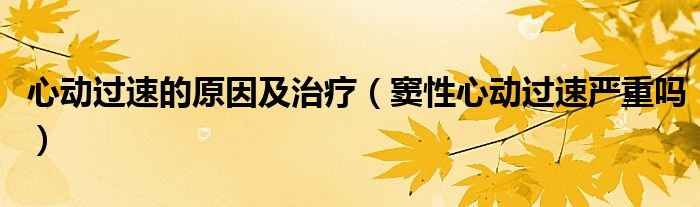 心動過速的原因及治療（竇性心動過速嚴(yán)重嗎）