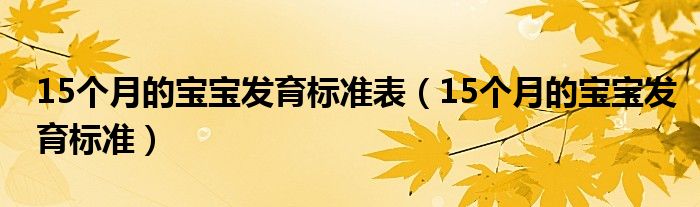 15個月的寶寶發(fā)育標(biāo)準(zhǔn)表（15個月的寶寶發(fā)育標(biāo)準(zhǔn)）