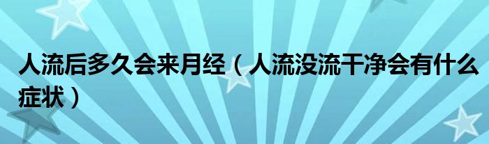 人流后多久會來月經(jīng)（人流沒流干凈會有什么癥狀）