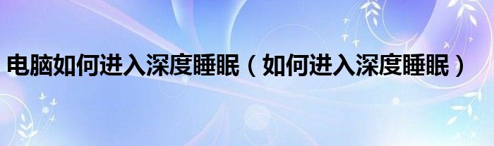 電腦如何進入深度睡眠（如何進入深度睡眠）