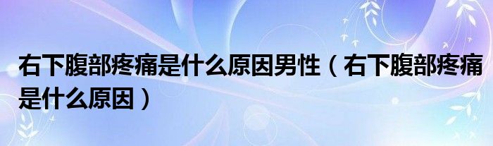 右下腹部疼痛是什么原因男性（右下腹部疼痛是什么原因）