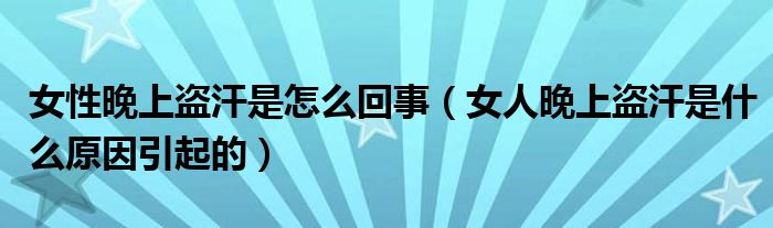 女性晚上盜汗是怎么回事（女人晚上盜汗是什么原因引起的）