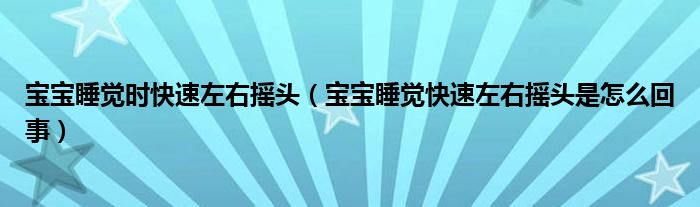 寶寶睡覺時快速左右搖頭（寶寶睡覺快速左右搖頭是怎么回事）