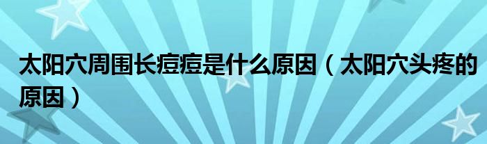 太陽(yáng)穴周圍長(zhǎng)痘痘是什么原因（太陽(yáng)穴頭疼的原因）